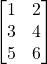 \[\begin{bmatrix}1 & 2\\3 & 4\\5 & 6\end{bmatrix}\]