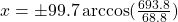 x = \pm 99.7\arccos (\frac{693.8}{68.8})