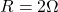 R=2\Omega