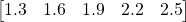 \begin{bmatrix} 1.3 & 1.6 & 1.9 & 2.2 & 2.5 \end{bmatrix}